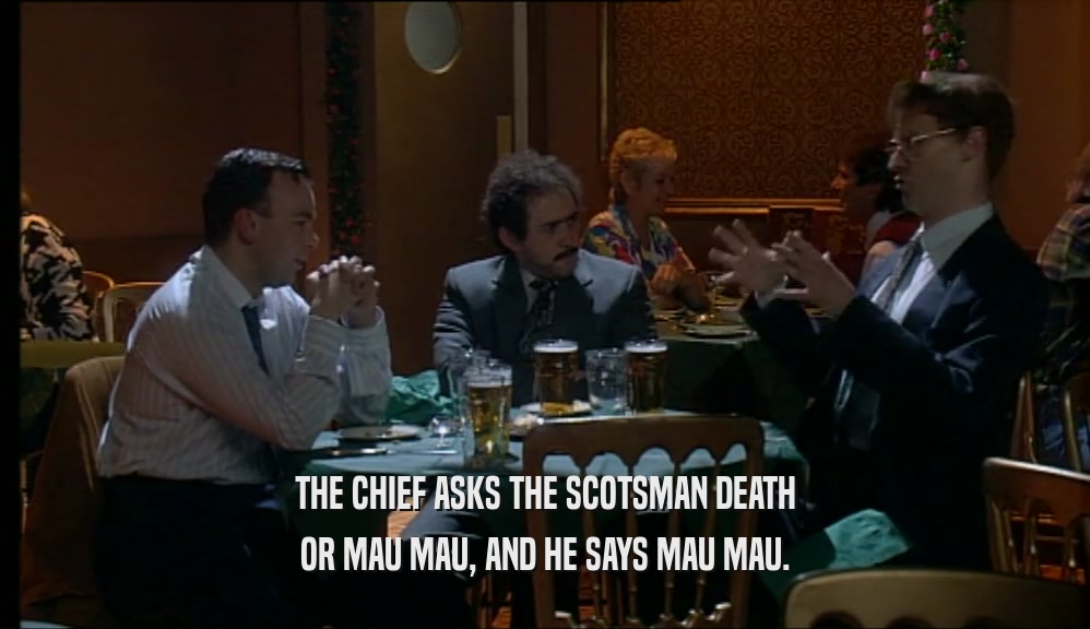 THE CHIEF ASKS THE SCOTSMAN DEATH OR MAU MAU, AND HE SAYS MAU MAU. 