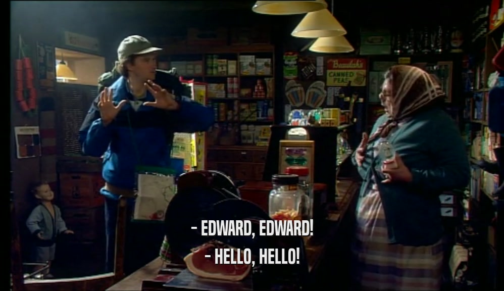 - EDWARD, EDWARD!
 - HELLO, HELLO!
 