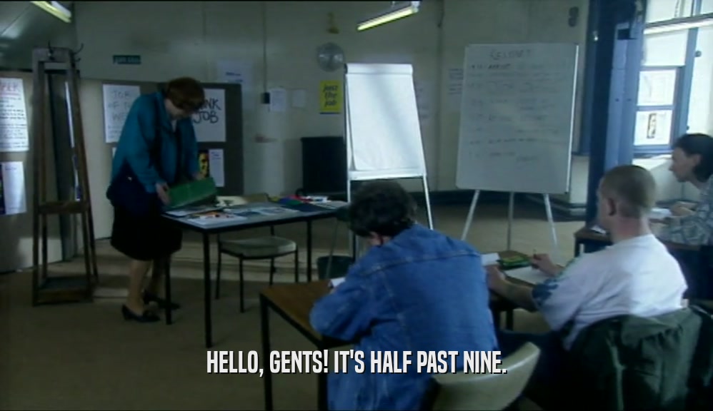 HELLO, GENTS! IT'S HALF PAST NINE.  