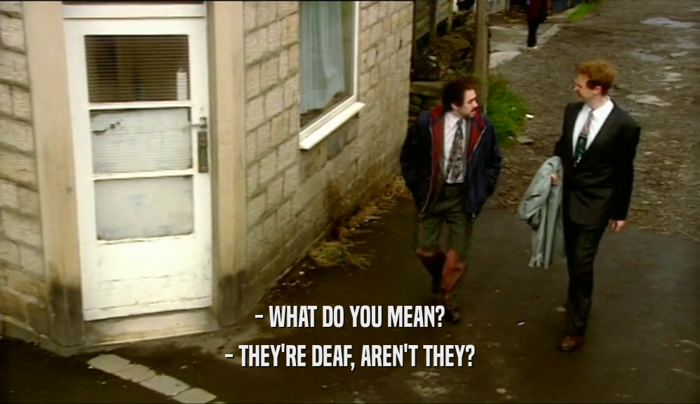 - WHAT DO YOU MEAN?
 - THEY'RE DEAF, AREN'T THEY?
 