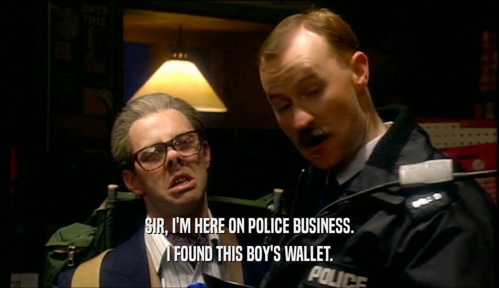 SIR, I'M HERE ON POLICE BUSINESS.
 I FOUND THIS BOY'S WALLET.
 
