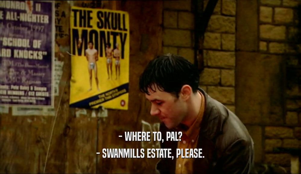 - WHERE TO, PAL? - SWANMILLS ESTATE, PLEASE. 