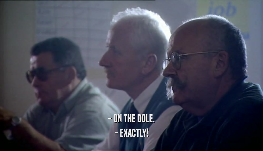 - ON THE DOLE.
 - EXACTLY!
 