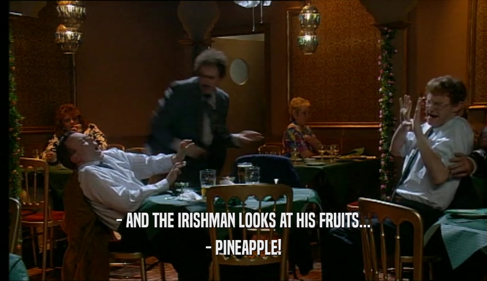 - AND THE IRISHMAN LOOKS AT HIS FRUITS... - PINEAPPLE! 