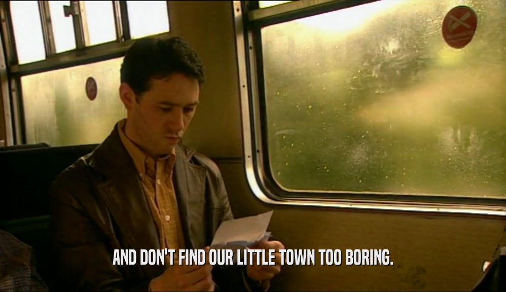 AND DON'T FIND OUR LITTLE TOWN TOO BORING.  