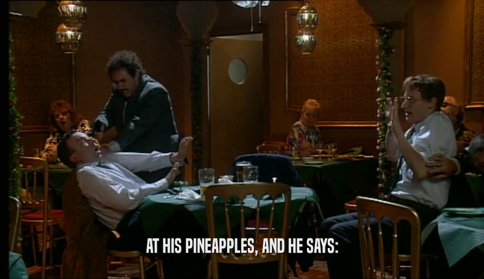 AT HIS PINEAPPLES, AND HE SAYS:  