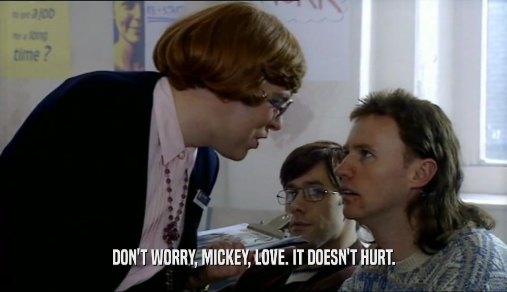 DON'T WORRY, MICKEY, LOVE. IT DOESN'T HURT.  