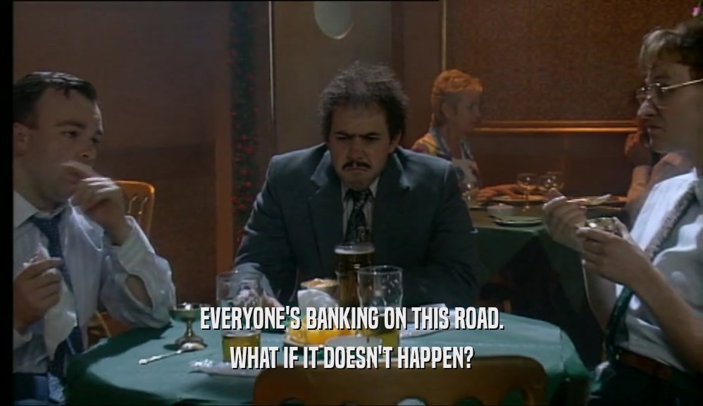 EVERYONE'S BANKING ON THIS ROAD. WHAT IF IT DOESN'T HAPPEN? 