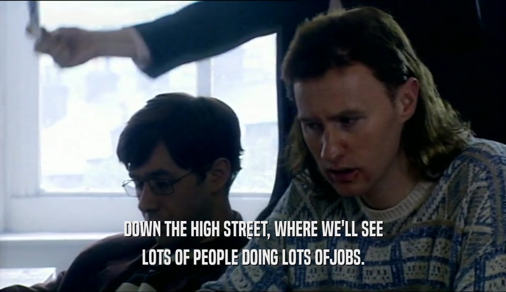 DOWN THE HIGH STREET, WHERE WE'LL SEE LOTS OF PEOPLE DOING LOTS OFJOBS. 