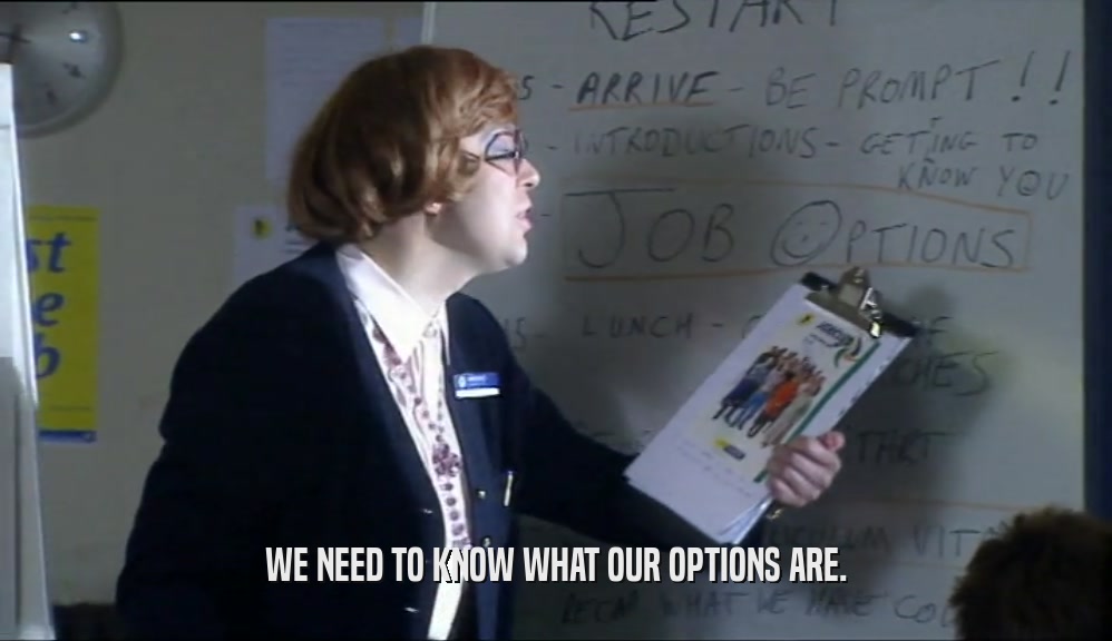 WE NEED TO KNOW WHAT OUR OPTIONS ARE.  