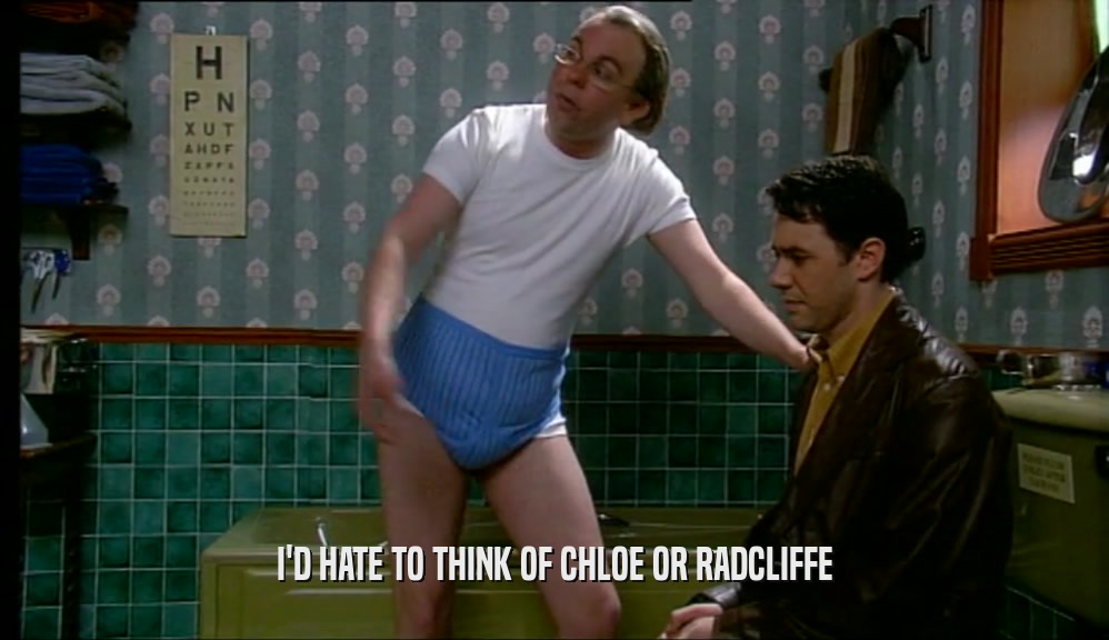 I'D HATE TO THINK OF CHLOE OR RADCLIFFE  