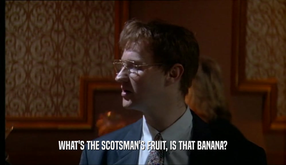 WHAT'S THE SCOTSMAN'S FRUIT, IS THAT BANANA?  