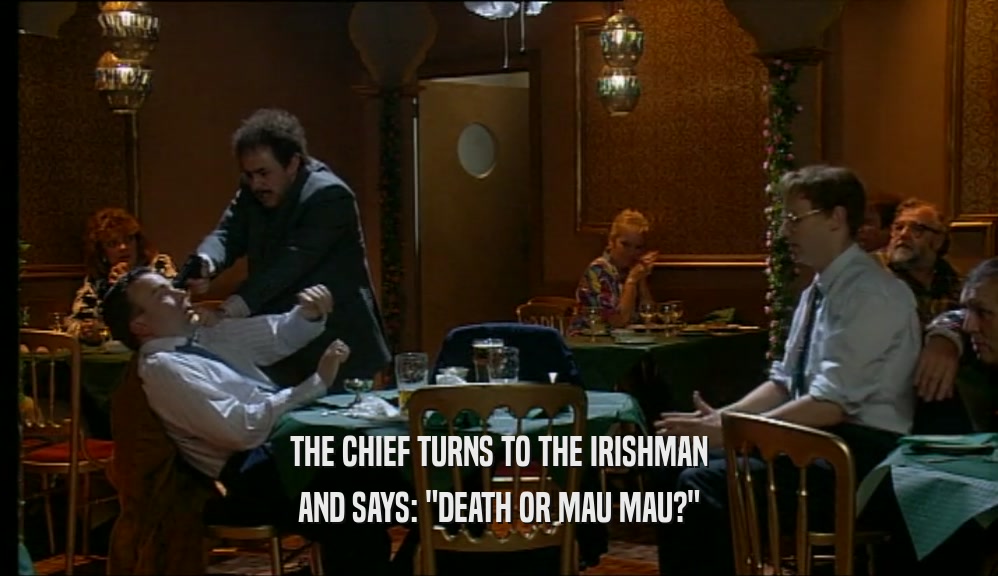 THE CHIEF TURNS TO THE IRISHMAN
 AND SAYS: 
