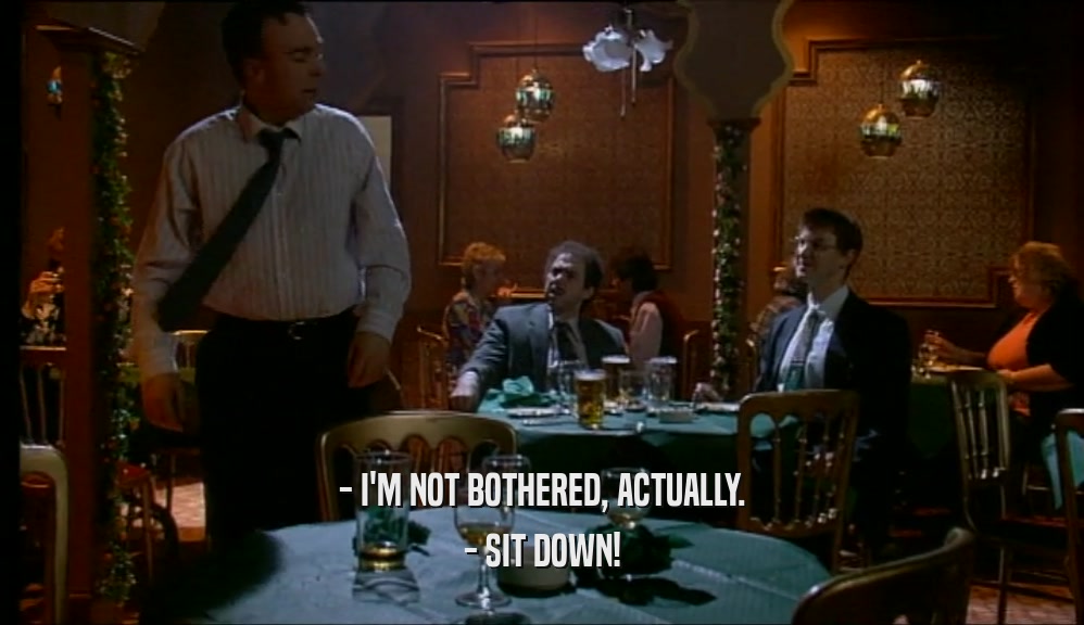 - I'M NOT BOTHERED, ACTUALLY. - SIT DOWN! 
