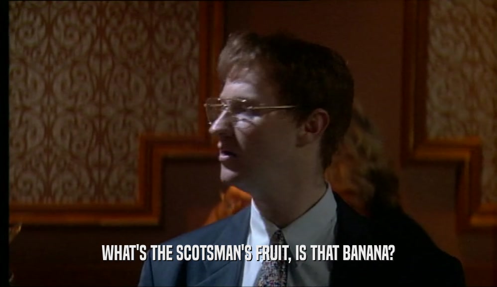 WHAT'S THE SCOTSMAN'S FRUIT, IS THAT BANANA?  