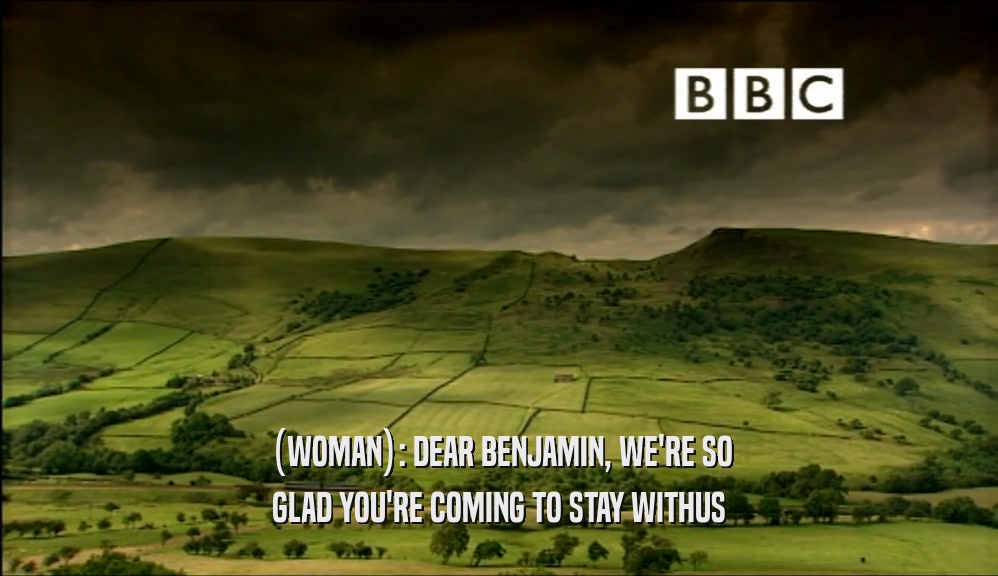 (WOMAN): DEAR BENJAMIN, WE'RE SO GLAD YOU'RE COMING TO STAY WITHUS 