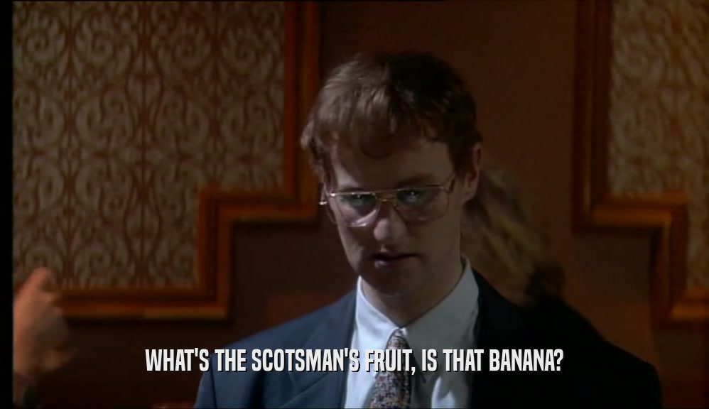 WHAT'S THE SCOTSMAN'S FRUIT, IS THAT BANANA?  