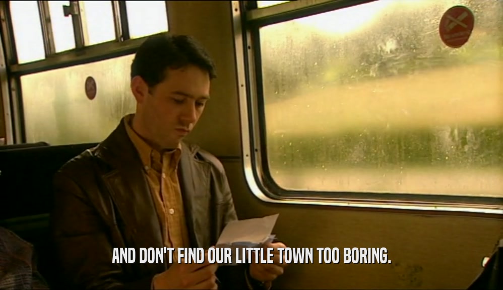 AND DON'T FIND OUR LITTLE TOWN TOO BORING.  