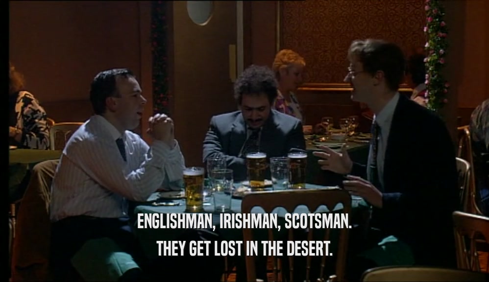 ENGLISHMAN, IRISHMAN, SCOTSMAN.
 THEY GET LOST IN THE DESERT.
 