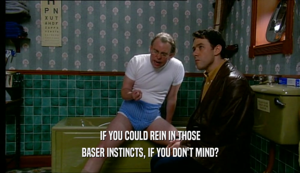 IF YOU COULD REIN IN THOSE BASER INSTINCTS, IF YOU DON'T MIND? 