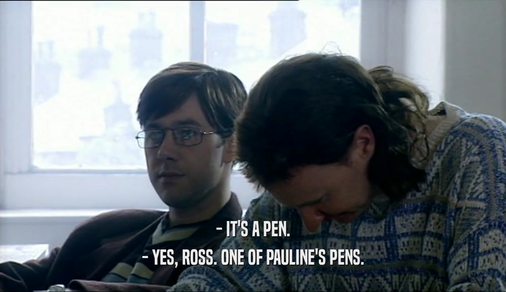 - IT'S A PEN. - YES, ROSS. ONE OF PAULINE'S PENS. 