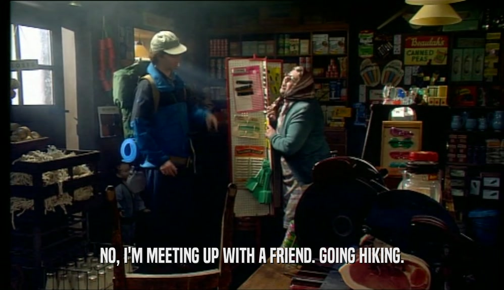NO, I'M MEETING UP WITH A FRIEND. GOING HIKING.  