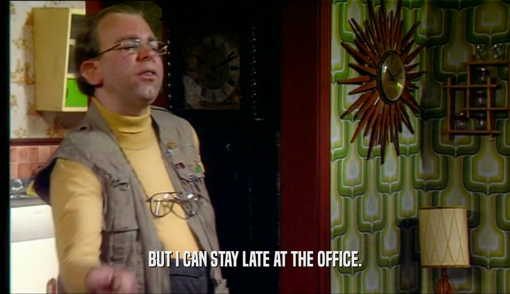 BUT I CAN STAY LATE AT THE OFFICE.  