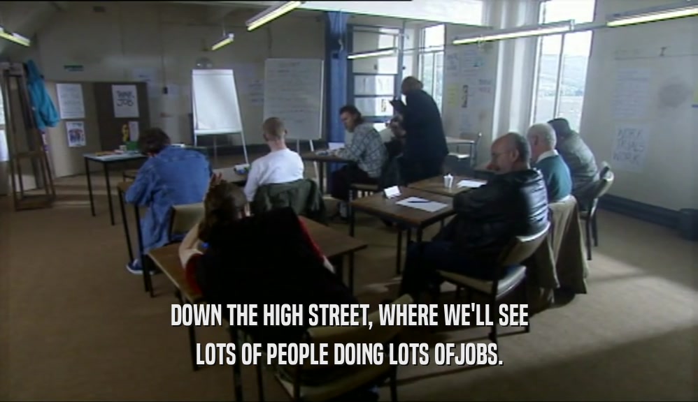 DOWN THE HIGH STREET, WHERE WE'LL SEE LOTS OF PEOPLE DOING LOTS OFJOBS. 