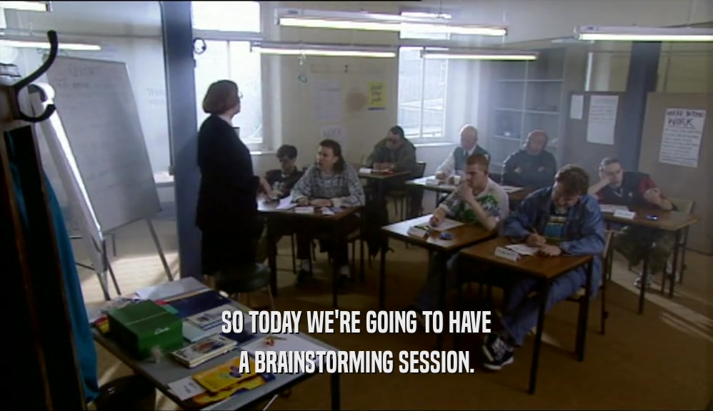 SO TODAY WE'RE GOING TO HAVE A BRAINSTORMING SESSION. 