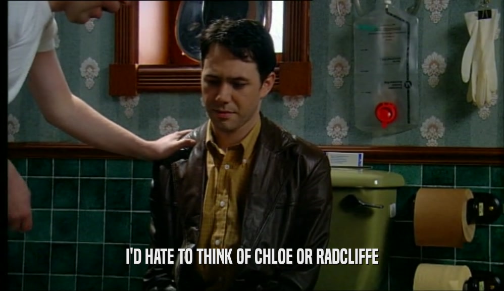 I'D HATE TO THINK OF CHLOE OR RADCLIFFE  