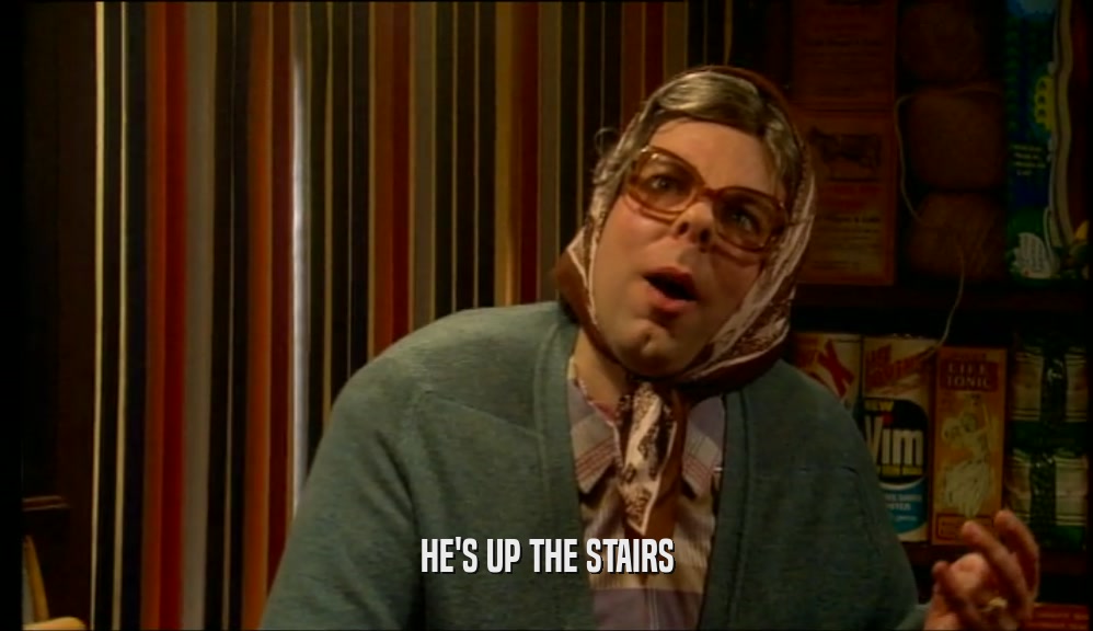 HE'S UP THE STAIRS  