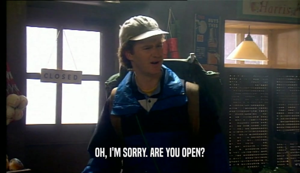OH, I'M SORRY. ARE YOU OPEN?  