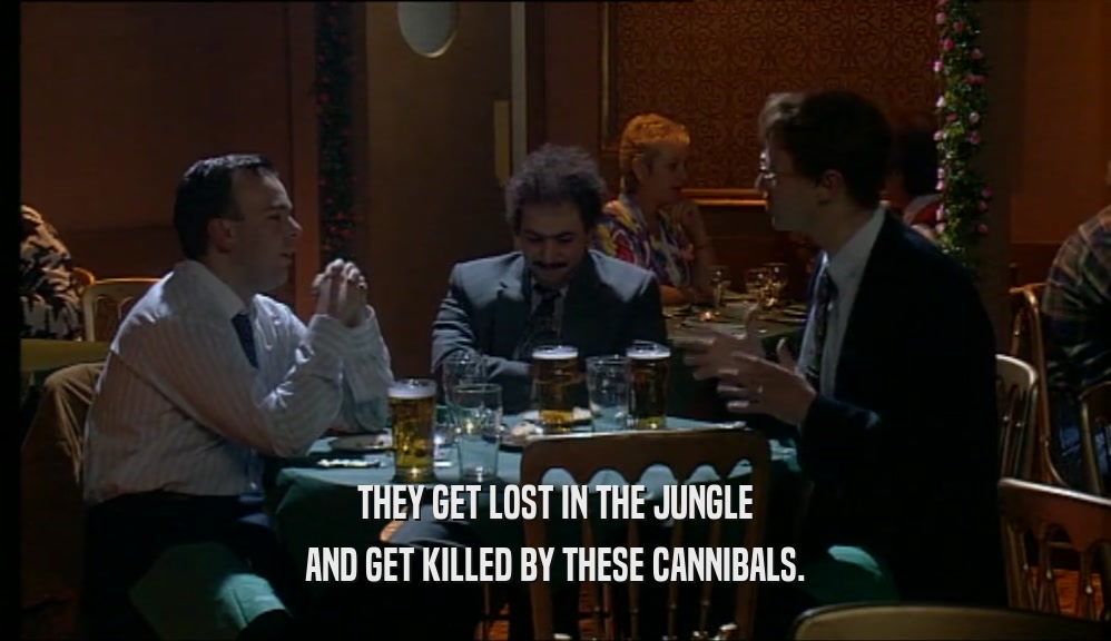THEY GET LOST IN THE JUNGLE
 AND GET KILLED BY THESE CANNIBALS.
 