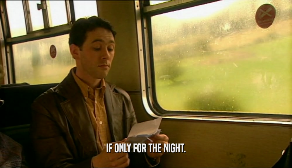 IF ONLY FOR THE NIGHT.  
