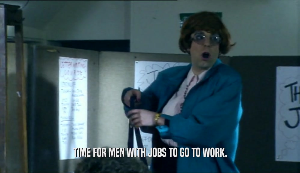 TIME FOR MEN WITH JOBS TO GO TO WORK.  