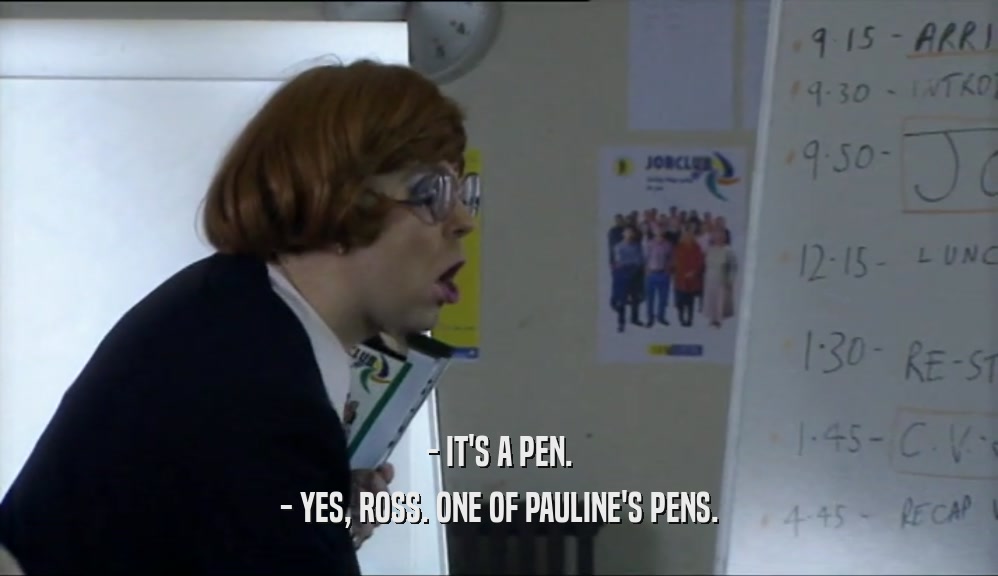 - IT'S A PEN. - YES, ROSS. ONE OF PAULINE'S PENS. 