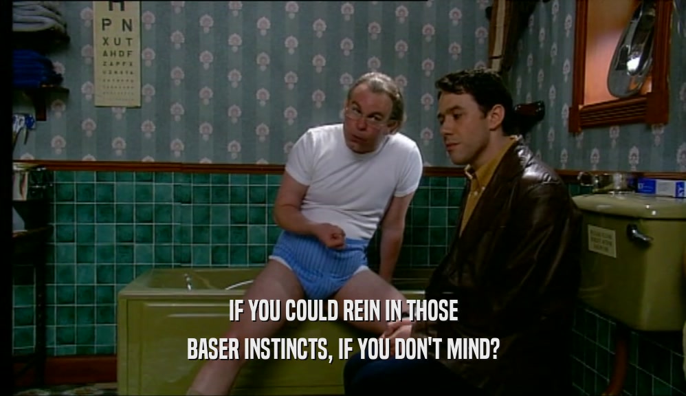 IF YOU COULD REIN IN THOSE BASER INSTINCTS, IF YOU DON'T MIND? 