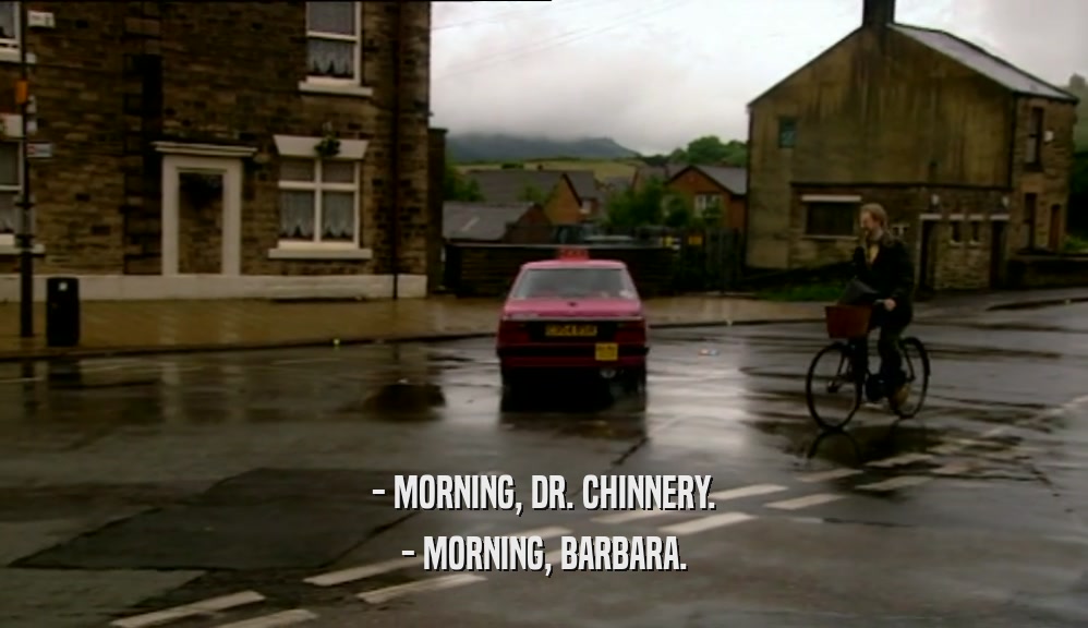 - MORNING, DR. CHINNERY. - MORNING, BARBARA. 