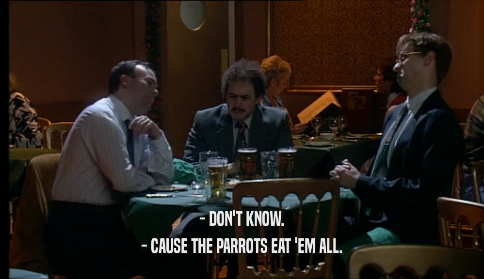 - DON'T KNOW.
 - CAUSE THE PARROTS EAT 'EM ALL.
 