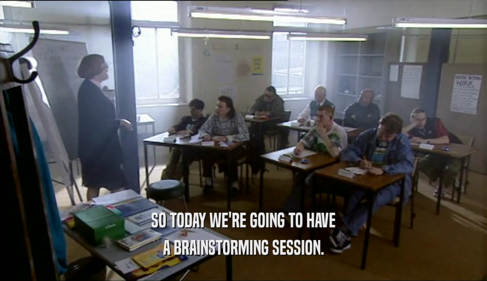 SO TODAY WE'RE GOING TO HAVE A BRAINSTORMING SESSION. 