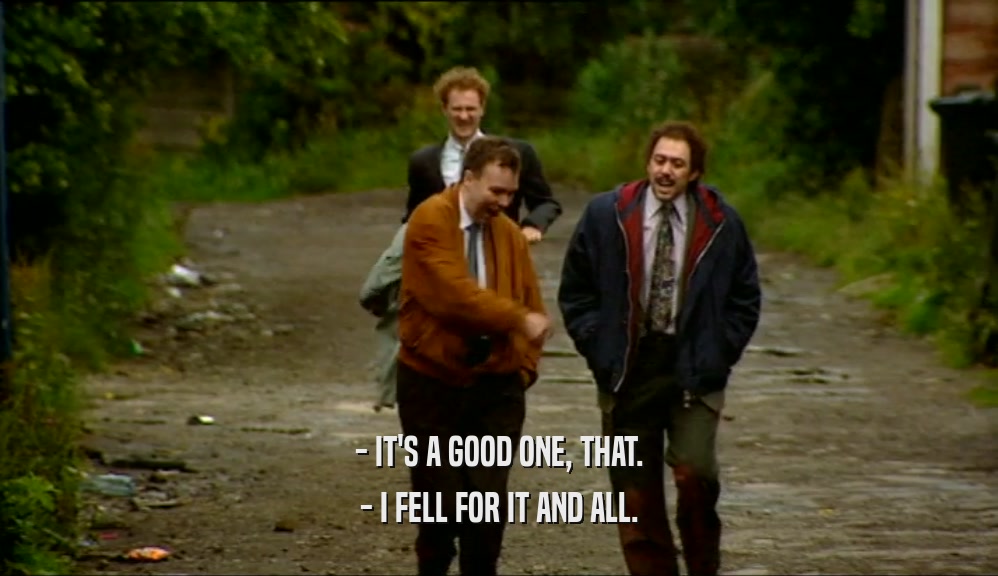 - IT'S A GOOD ONE, THAT. - I FELL FOR IT AND ALL. 
