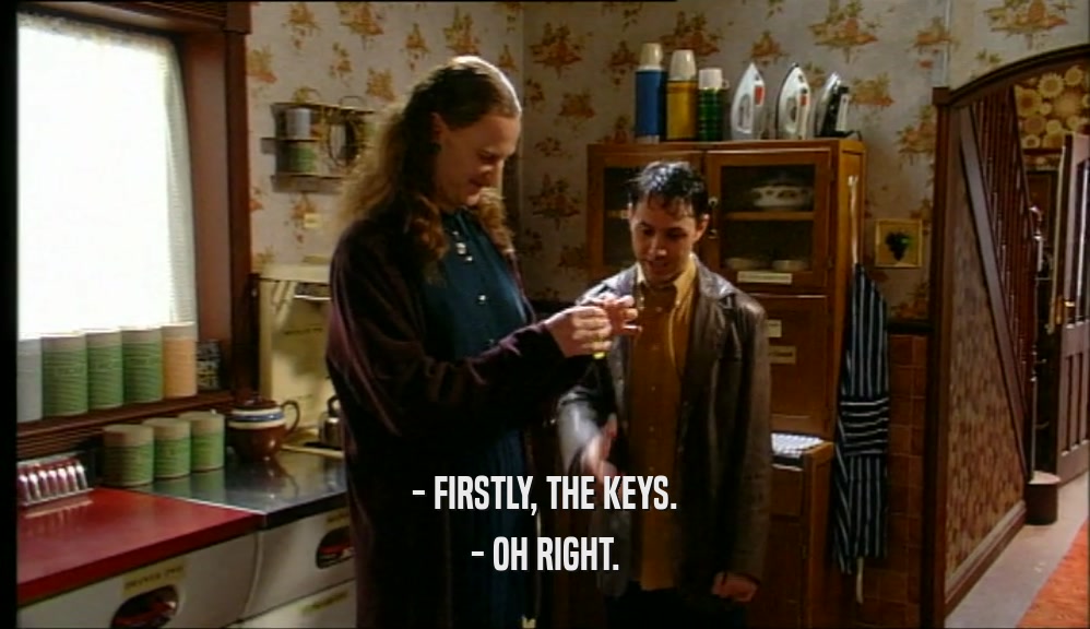 - FIRSTLY, THE KEYS. - OH RIGHT. 