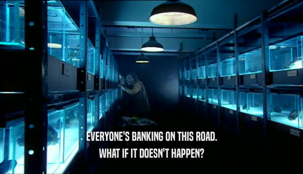 EVERYONE'S BANKING ON THIS ROAD. WHAT IF IT DOESN'T HAPPEN? 