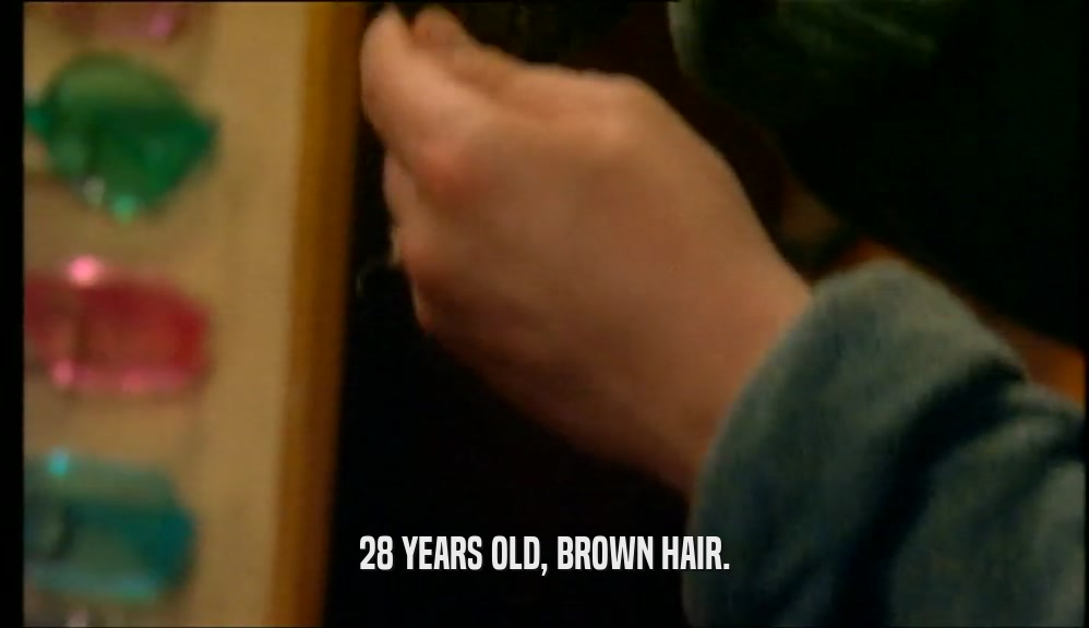 28 YEARS OLD, BROWN HAIR.  