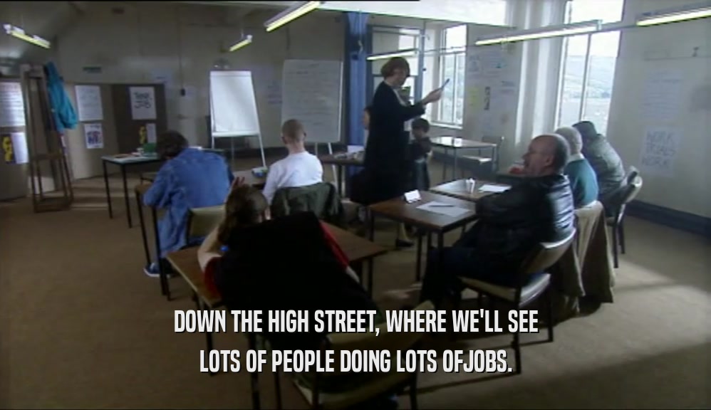 DOWN THE HIGH STREET, WHERE WE'LL SEE LOTS OF PEOPLE DOING LOTS OFJOBS. 