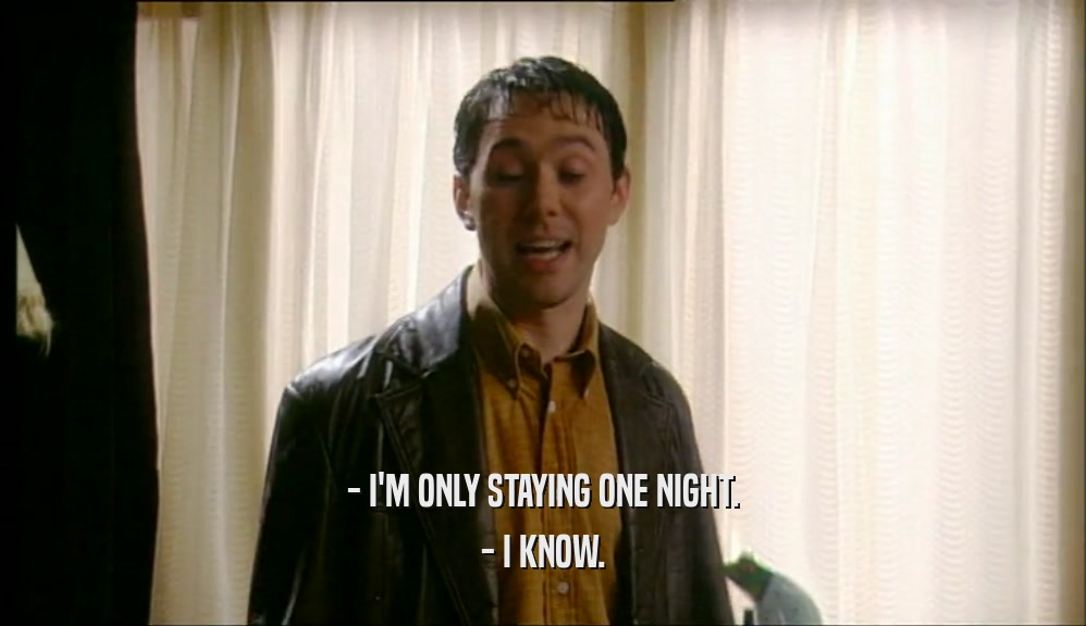 - I'M ONLY STAYING ONE NIGHT. - I KNOW. 