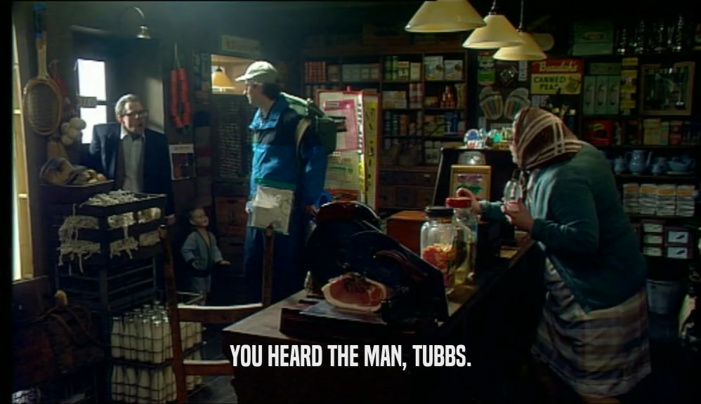YOU HEARD THE MAN, TUBBS.  