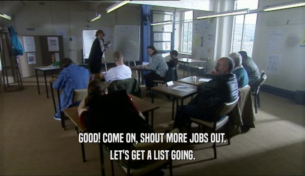 GOOD! COME ON, SHOUT MORE JOBS OUT. LET'S GET A LIST GOING. 