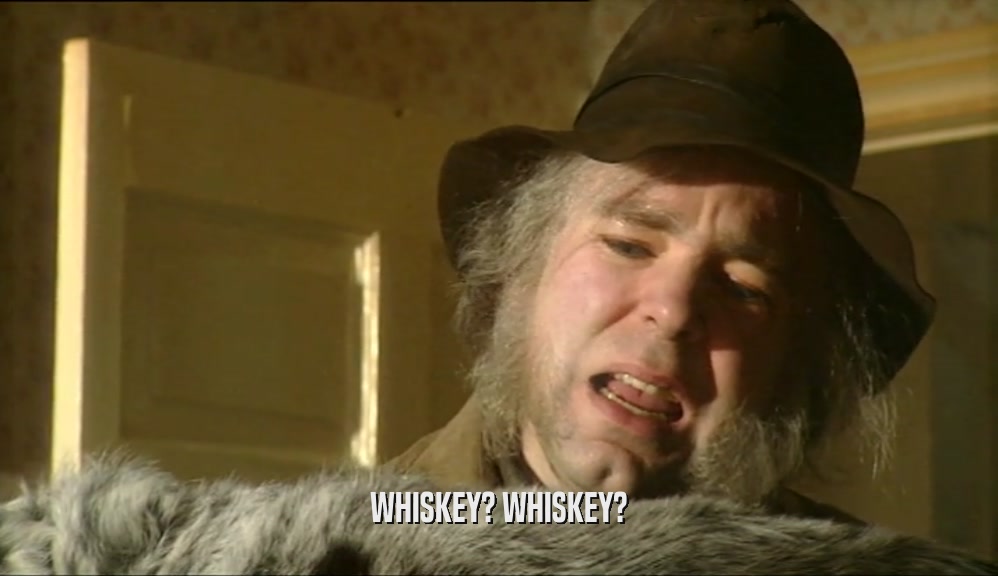 WHISKEY? WHISKEY?  