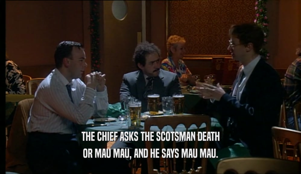 THE CHIEF ASKS THE SCOTSMAN DEATH OR MAU MAU, AND HE SAYS MAU MAU. 